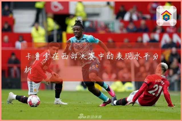 卡鲁索在西部决赛中的表现水平分析