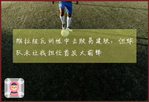 维拉纽瓦训练中击败易建联，但球队未让我担任首发大前锋